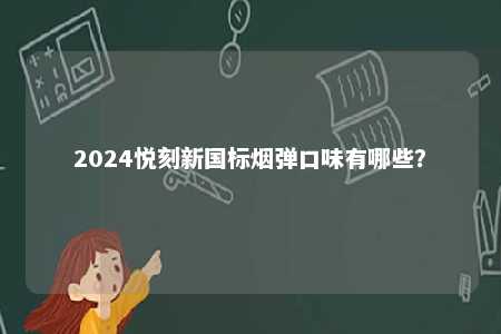 2024悦刻新国标烟弹口味有哪些�？ 